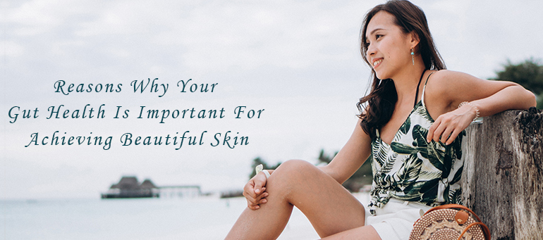 Reasons Why Your Gut Health Is Important For Achieving Beautiful Skin