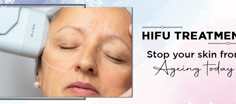 HIFU TREATMENT: Stop your skin from ageing today!